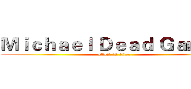 Ｍｉｃｈａｅｌ Ｄｅａｄ Ｇａｍｅｒ (attack on titan)