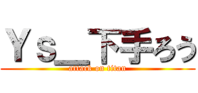 Ｙｓ＿下手ろう (attack on titan)