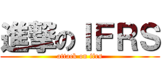 進撃のＩＦＲＳ (attack on ifrs)