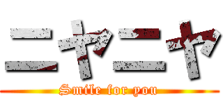 ニヤニヤ (Smile for you)
