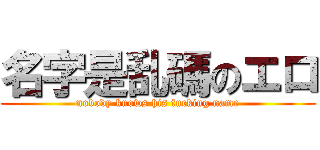 名字是乱碼のエロ (nobody knows his fucking name)