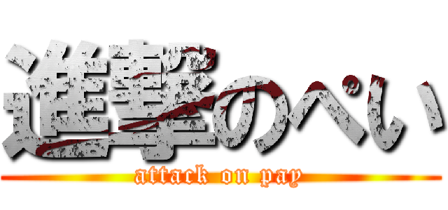 進撃のぺい (attack on pay)