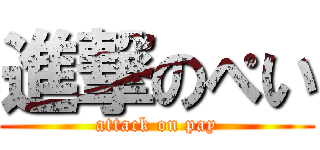 進撃のぺい (attack on pay)