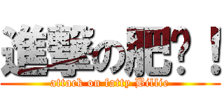 進撃の肥烜！ (attack on fatty Billie)