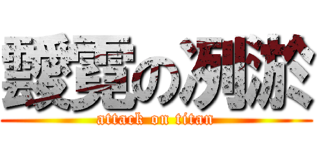 靉霓の冽淤 (attack on titan)