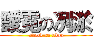 靉霓の冽淤 (attack on titan)