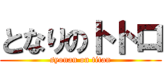 となりのトトロ (syonan on titan)