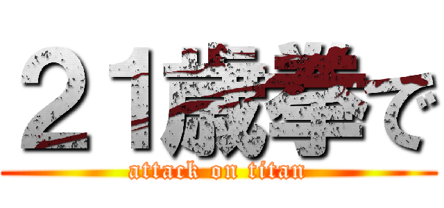 ２１歳拳で (attack on titan)