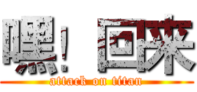 嘿！回来 (attack on titan)