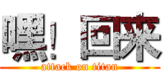 嘿！回来 (attack on titan)