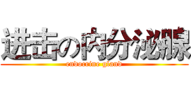进击の内分泌腺 (endocrine gland)