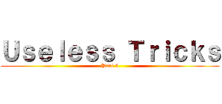 Ｕｓｅｌｅｓｓ Ｔｒｉｃｋｓ (Part 3)