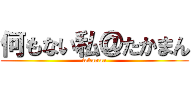 何もない私＠たかまん (takaman)