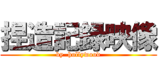 捏造記録映像 (by  hollywood)