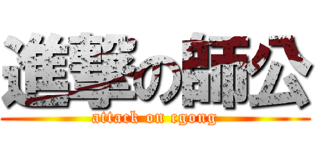進撃の師公 (attack on cgong)
