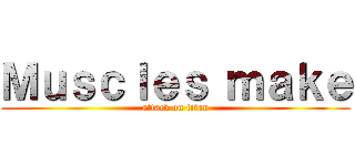 Ｍｕｓｃｌｅｓ ｍａｋｅ (attack on titan)