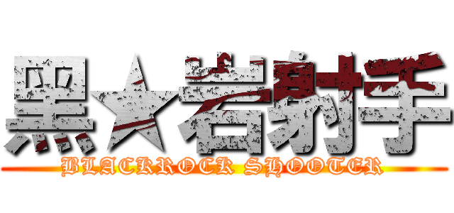 黑★岩射手 (BLACKROCK SHOOTER)