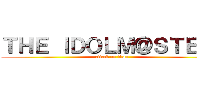 ＴＨＥ ＩＤＯＬＭ＠ＳＴＥＲ  (attack on titan)