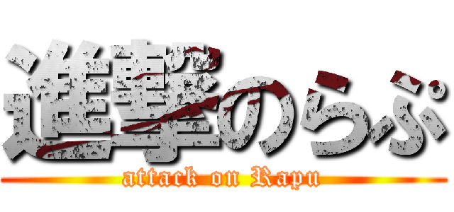 進撃のらぷ (attack on Rapu)