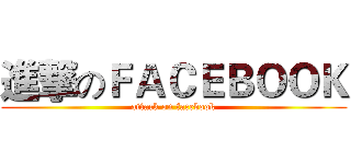 進撃のＦＡＣＥＢＯＯＫ (attack on facebook)