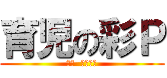 育児の彩Ｐ (育児  頑張れ☆)