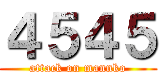 ４５４５ (attack on mannko)