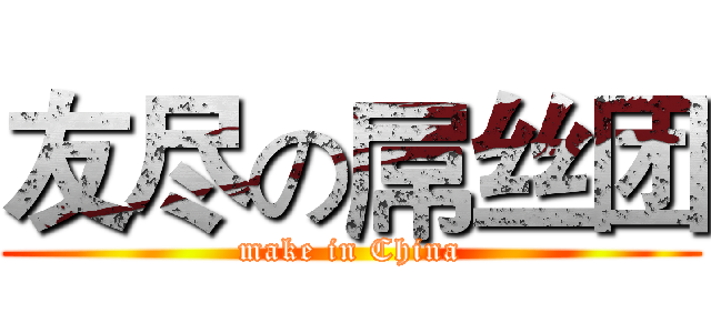 友尽の屌丝团 (make in China)