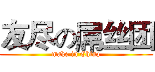 友尽の屌丝团 (make in China)
