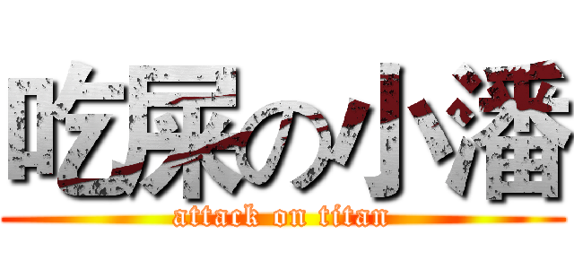 吃屎の小潘 (attack on titan)