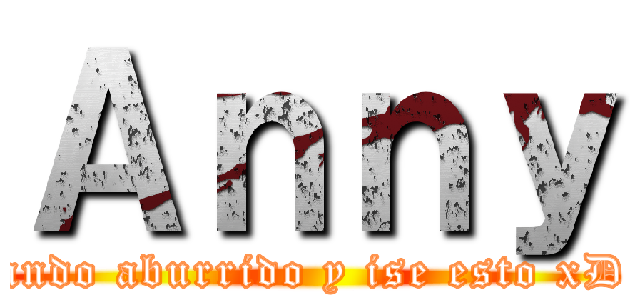 Ａｎｎｙ (ando aburrido y ise esto xD)