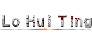 Ｌｏ Ｈｕｉ Ｔｉｎｇ (卢慧婷)
