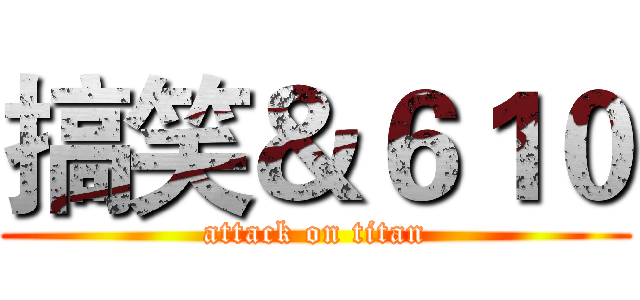 搞笑＆６１０ (attack on titan)