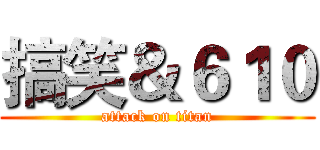 搞笑＆６１０ (attack on titan)