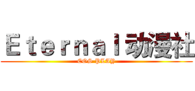 Ｅｔｅｒｎａｌ 动漫社 (COS PLAY)