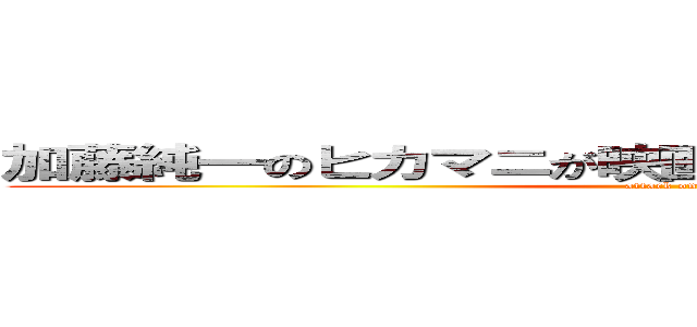 加藤純一のヒカマニが映画化されたらヒカマニ、ゥ？ (attack on titan)