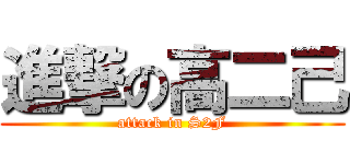 進撃の高二己 (attack in S2F)