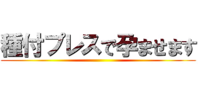 種付プレスで孕ませます ()