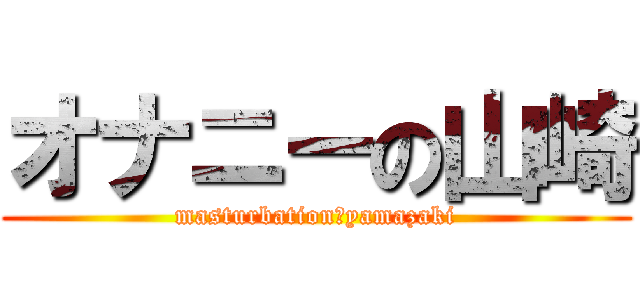 オナニーの山崎 (masturbation　yamazaki)