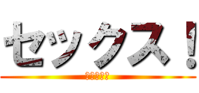 セックス！ (セックス！)