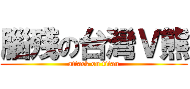 腦殘の台灣Ｖ熊 (attack on titan)