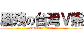 腦殘の台灣Ｖ熊 (attack on titan)