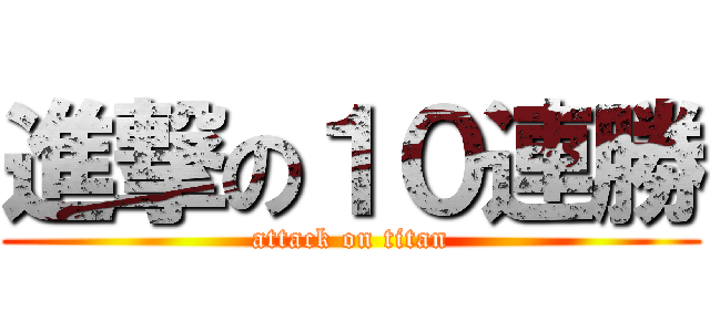 進撃の１０連勝 (attack on titan)