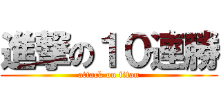 進撃の１０連勝 (attack on titan)