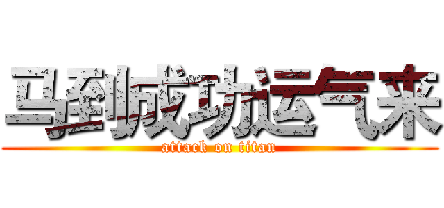 马到成功运气来 (attack on titan)
