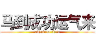 马到成功运气来 (attack on titan)