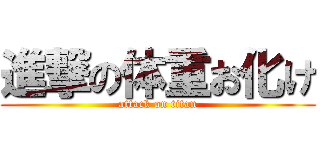 進撃の体重お化け (attack on titan)