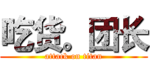 吃货。团长 (attack on titan)