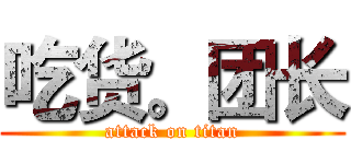 吃货。团长 (attack on titan)
