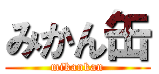 みかん缶 (mikankan)