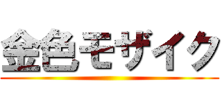 金色モザイク ()